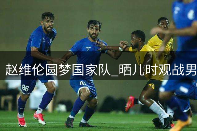 赵维伦圆梦国家队 晒儿时观战男篮珍贵照片